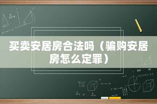 买卖安居房合法吗（骗购安居房怎么定罪）