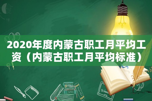2020年度内蒙古职工月平均工资(内蒙古职工月平均标准) 2020年度内蒙古职工月平均工资(内蒙古职工月平均标准)