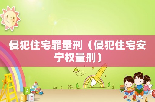 侵犯住宅罪量刑（侵犯住宅安宁权量刑）