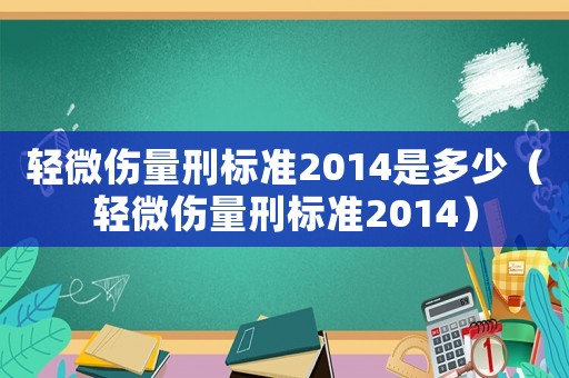 轻微伤量刑标准2014是多少(轻微伤量刑标准2014) 轻微伤量刑标准2014是多少(轻微伤量刑标准2014)