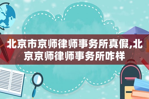北京市京师律师事务所真假,北京京师律师事务所咋样 北京市京师律师事务所真假,北京京师律师事务所咋样