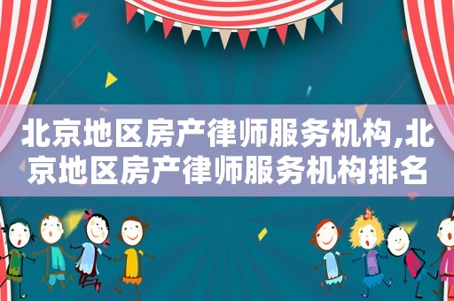 北京地区房产律师服务机构,北京地区房产律师服务机构排名 北京地区房产律师服务机构,北京地区房产律师服务机构排名