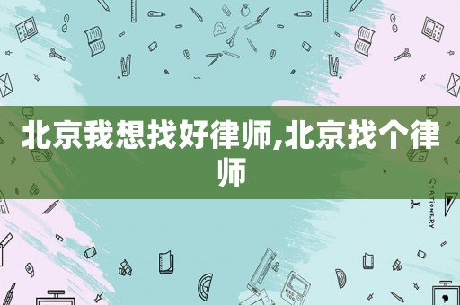 北京我想找好律师,北京找个律师