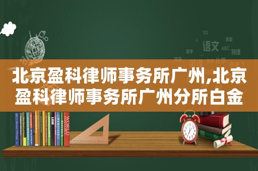 北京盈科律师事务所广州,北京盈科律师事务所广州分所白金光 北京盈科律师事务所广州,北京盈科律师事务所广州分所白金光