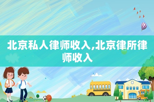 北京私人律师收入,北京律所律师收入