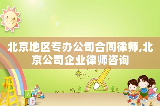 北京地区专办公司合同律师,北京公司企业律师咨询