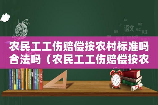 农民工工伤赔偿按农村标准吗合法吗（农民工工伤赔偿按农村标准吗）