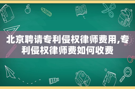 北京聘请专利侵权律师费用,专利侵权律师费如何收费 北京聘请专利侵权律师费用,专利侵权律师费如何收费