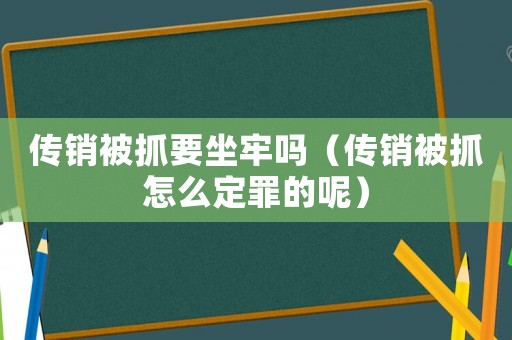 传销被抓要坐牢吗（传销被抓怎么定罪的呢）