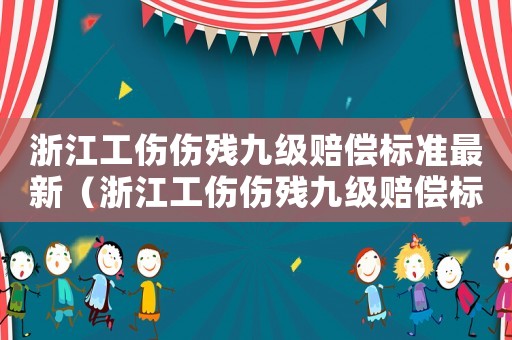 浙江工伤伤残九级赔偿标准最新(浙江工伤伤残九级赔偿标准) 浙江工伤伤残九级赔偿标准最新(浙江工伤伤残九级赔偿标准)