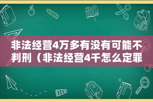 非法经营4万多有没有可能不判刑（非法经营4千怎么定罪）