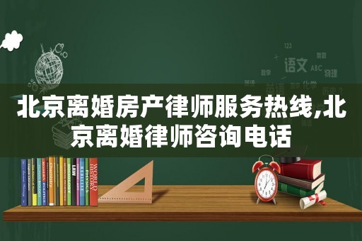 北京离婚房产律师服务热线,北京离婚律师咨询电话