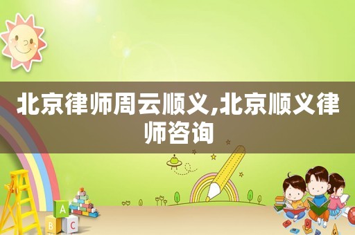北京律师周云顺义,北京顺义律师咨询 北京律师周云顺义,北京顺义律师咨询