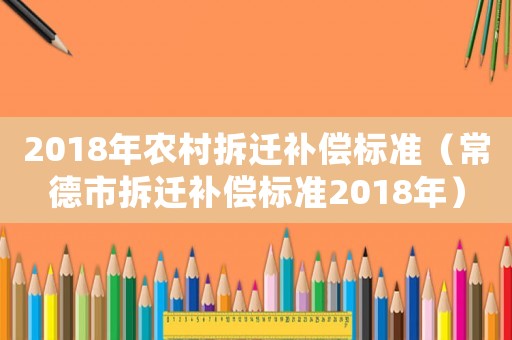 2018年农村拆迁补偿标准(常德市拆迁补偿标准2018年) 2018年农村拆迁补偿标准(常德市拆迁补偿标准2018年)