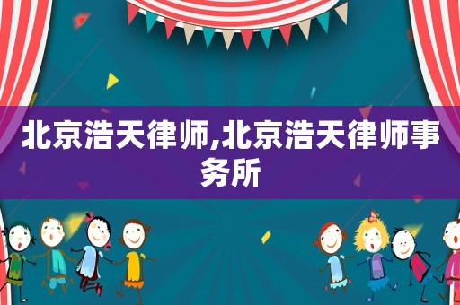 北京浩天律师,北京浩天律师事务所 北京浩天律师,北京浩天律师事务所
