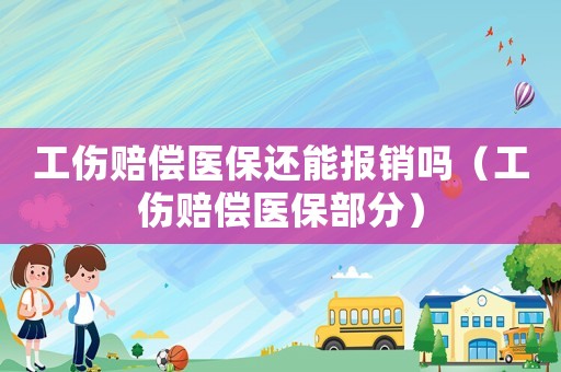工伤赔偿医保还能报销吗(工伤赔偿医保部分) 工伤赔偿医保还能报销吗(工伤赔偿医保部分)