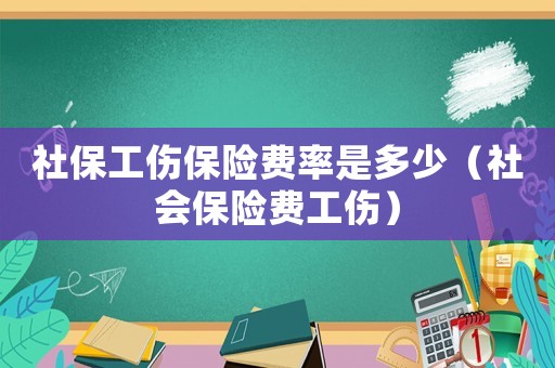 社保工伤保险费率是多少(社会保险费工伤) 社保工伤保险费率是多少(社会保险费工伤)