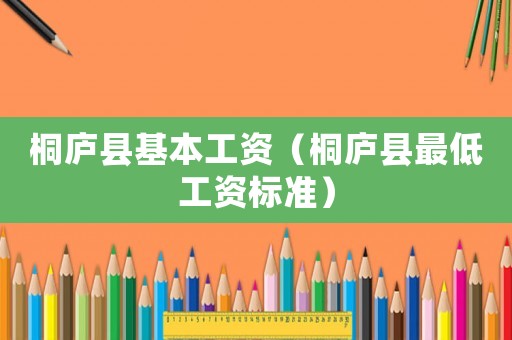 桐庐县基本工资（桐庐县最低工资标准）