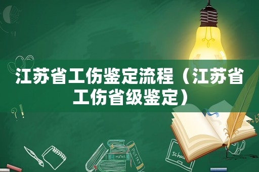 江苏省工伤鉴定流程(江苏省工伤省级鉴定) 江苏省工伤鉴定流程(江苏省工伤省级鉴定)
