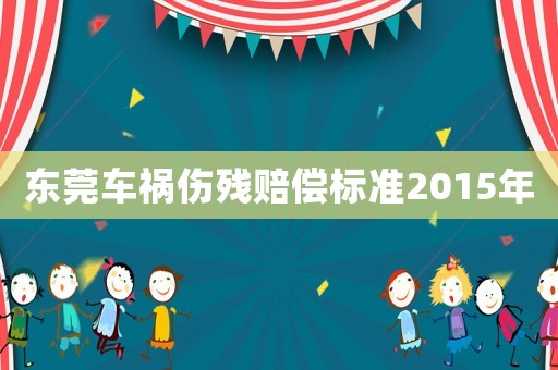东莞车祸伤残赔偿标准2015年 东莞车祸伤残赔偿标准2015年