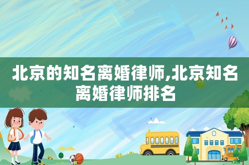 北京的知名离婚律师,北京知名离婚律师排名 北京的知名离婚律师,北京知名离婚律师排名