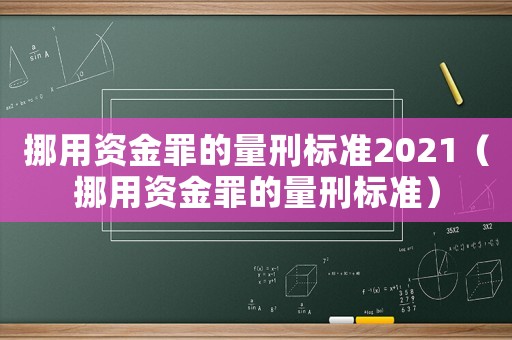 挪用资金罪的量刑标准2021(挪用资金罪的量刑标准) 挪用资金罪的量刑标准2021(挪用资金罪的量刑标准)