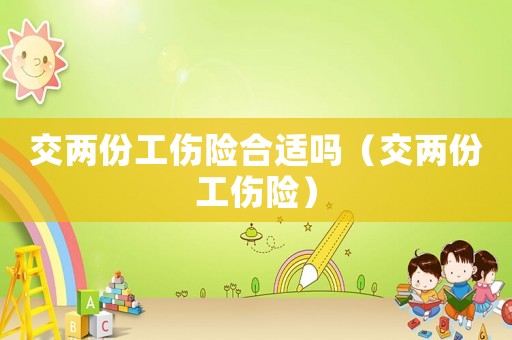 交两份工伤险合适吗（交两份工伤险）