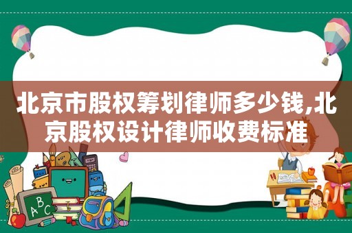 北京市股权筹划律师多少钱,北京股权设计律师收费标准 北京市股权筹划律师多少钱,北京股权设计律师收费标准