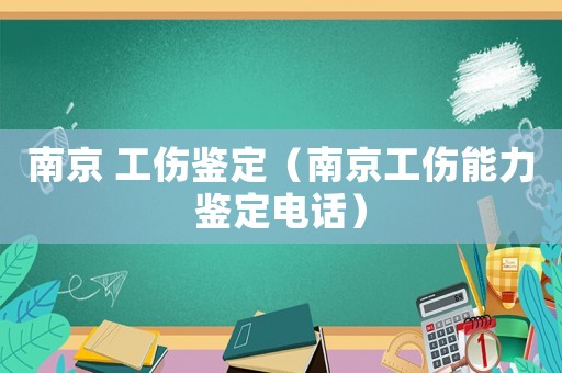 南京 工伤鉴定（南京工伤能力鉴定电话）