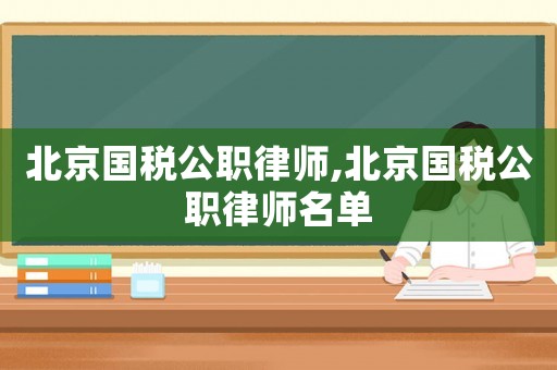 北京国税公职律师,北京国税公职律师名单