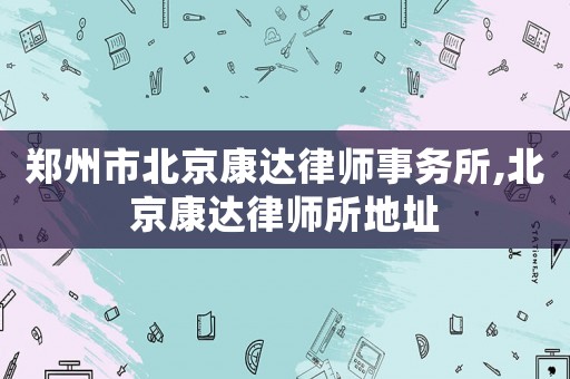 郑州市北京康达律师事务所,北京康达律师所地址