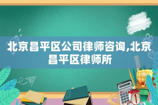 北京昌平区公司律师咨询,北京昌平区律师所
