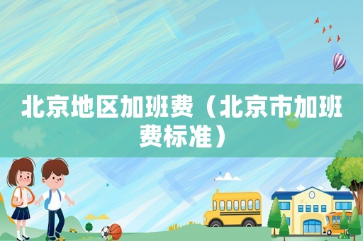 北京地区加班费（北京市加班费标准）