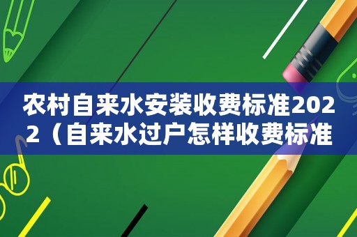 农村自来水安装收费标准2022（自来水过户怎样收费标准）