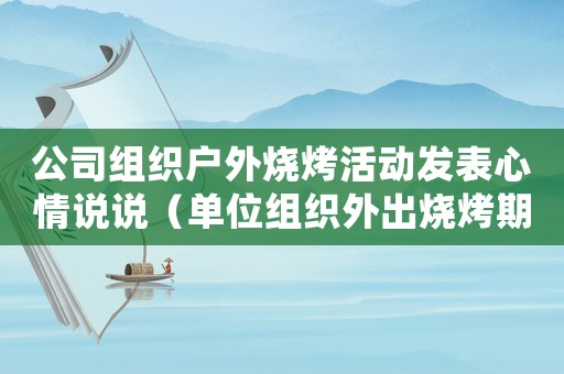 公司组织户外烧烤活动发表心情说说（单位组织外出烧烤期间摔伤属工伤么）