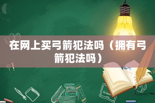 在网上买弓箭犯法吗（拥有弓箭犯法吗）