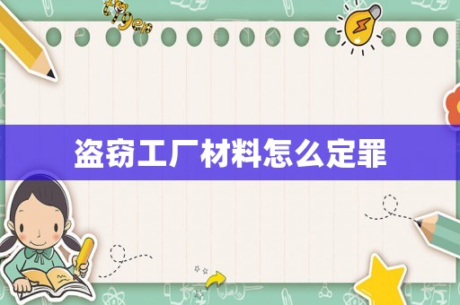 盗窃工厂材料怎么定罪 盗窃工厂材料怎么定罪