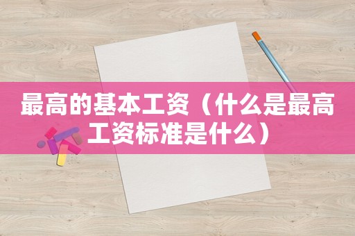 最高的基本工资（什么是最高工资标准是什么）