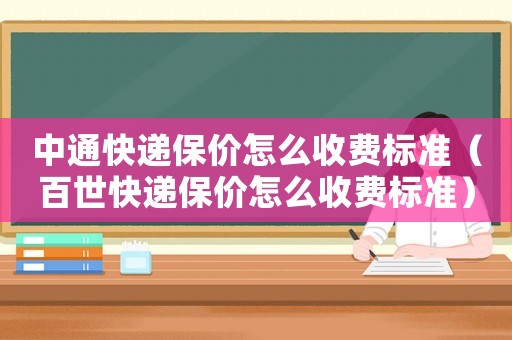 中通快递保价怎么收费标准(百世快递保价怎么收费标准) 中通快递保价怎么收费标准(百世快递保价怎么收费标准)