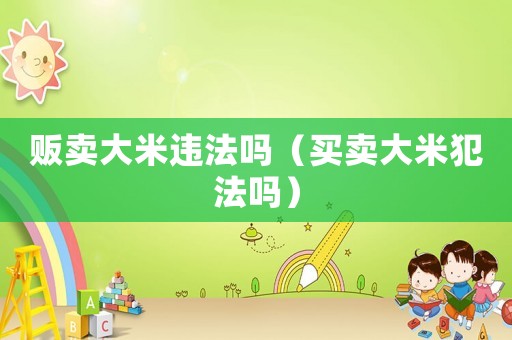贩卖大米违法吗（买卖大米犯法吗）