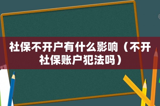 社保不开户有什么影响（不开社保账户犯法吗）