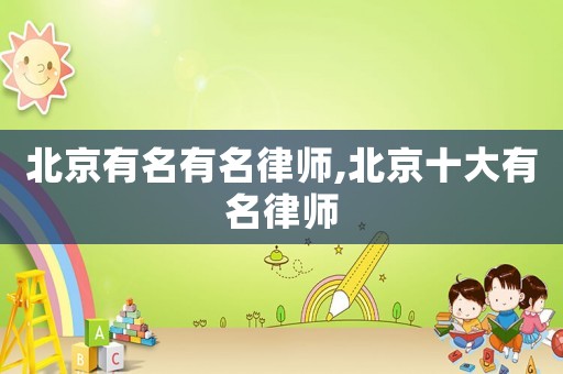 北京有名有名律师,北京十大有名律师