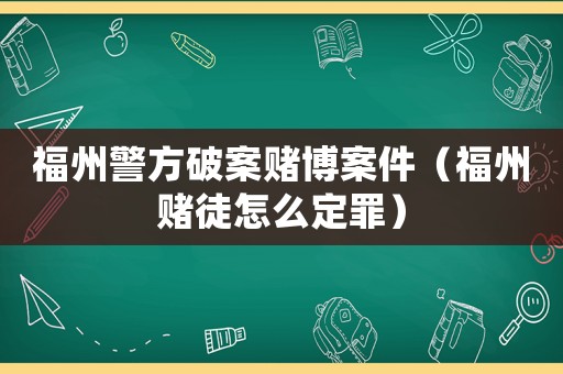 福州警方破案 *** 案件（福州赌徒怎么定罪）