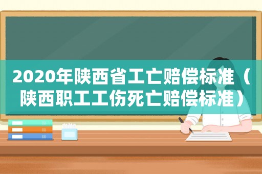 2020年陕西省工亡赔偿标准(陕西职工工伤死亡赔偿标准) 2020年陕西省工亡赔偿标准(陕西职工工伤死亡赔偿标准)