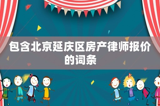 包含北京延庆区房产律师报价的词条