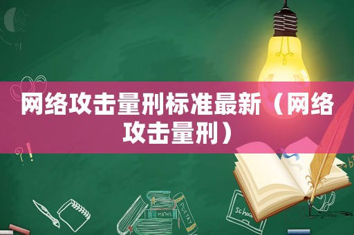 网络攻击量刑标准最新(网络攻击量刑) 网络攻击量刑标准最新(网络攻击量刑)
