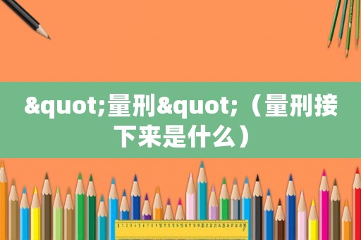 "量刑"（量刑接下来是什么）