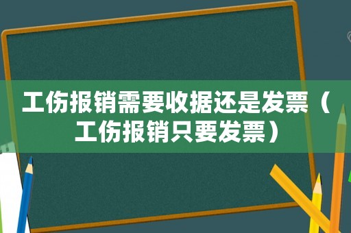 工伤报销需要收据还是发票(工伤报销只要发票) 工伤报销需要收据还是发票(工伤报销只要发票)
