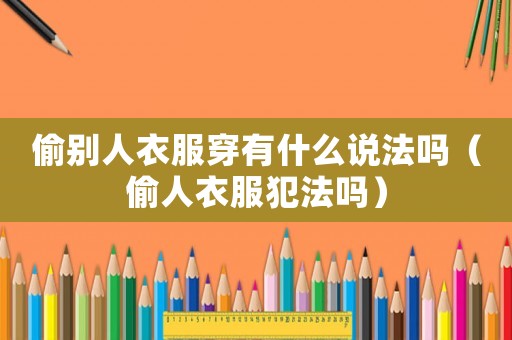 偷别人衣服穿有什么说法吗(偷人衣服犯法吗) 偷别人衣服穿有什么说法吗(偷人衣服犯法吗)