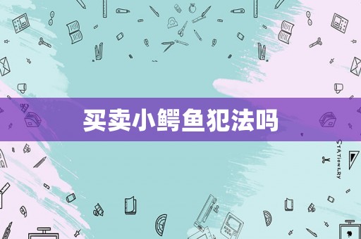 买卖小鳄鱼犯法吗